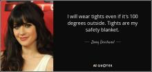  quote-i-will-wear-tights-even-if-it-s-100-degrees-outside-tights-are-my-safety-blanket-zooey-deschanel-7-68-36.jpg